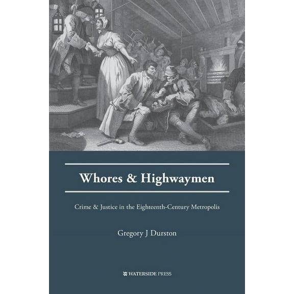 Whores and Highwaymen: Crime and Justice in the Eighteenth-Century Metropolis (Paperback)