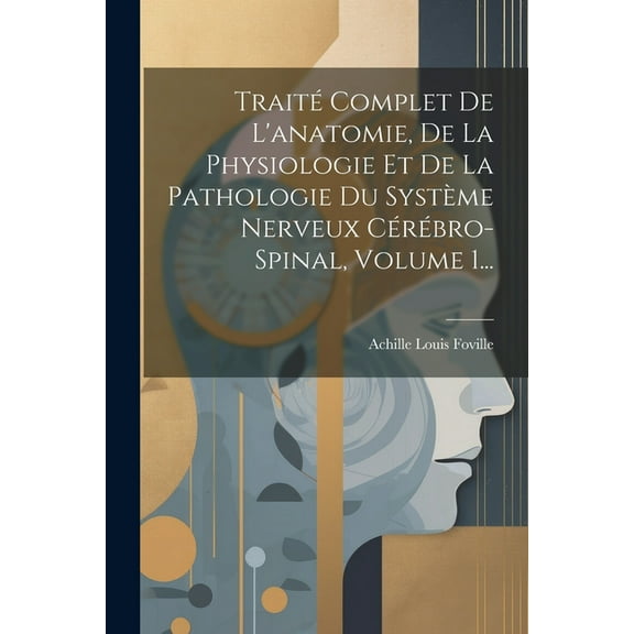 Traité Complet De L'anatomie, De La Physiologie Et De La Pathologie Du Système Nerveux Cérébro-spinal, Volume 1... (Paperback)