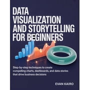 Data Visualization and Storytelling for Beginners: Step-by-Step Techniques to Create Compelling Charts, Dashboards, and , (Paperback)