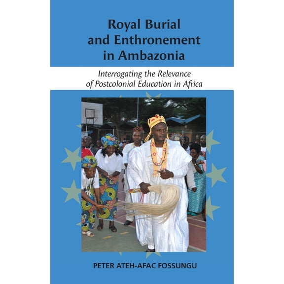 Royal Burial and Enthronement in Ambazonia: Interrogating the Relevance of Postcolonial Education in Africa, (Paperback)