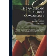 The American Union Commission : Speeches of Hon. W. Dennison, Postmaster-General, Rev. J.P. Thompson, D.D., President of the Commission, Col. N.G. Taylor, of East Tennessee, Hon. J.R. Doolittle, U.S. Senate, Gen. J.A. Garfield, M.C., in the Hall Of... (Paperback)