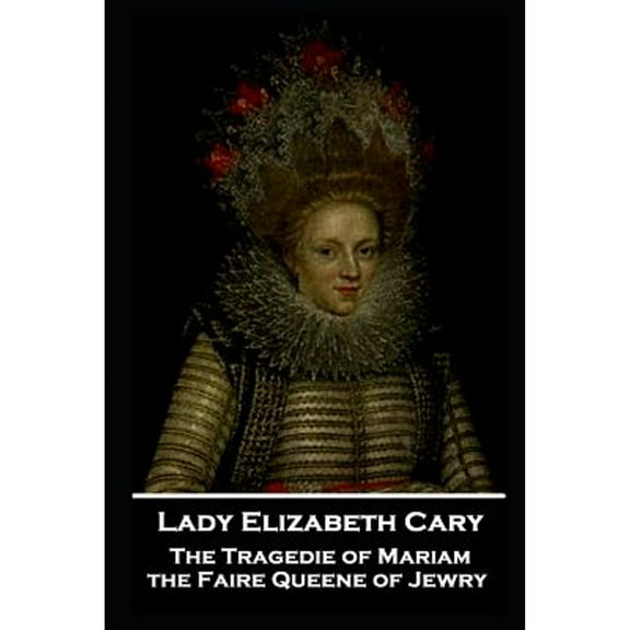 Lady Elizabeth Cary - The Tragedie of Mariam, the Faire Queene of Jewry (Paperback) by Lady Elizabeth Cary
