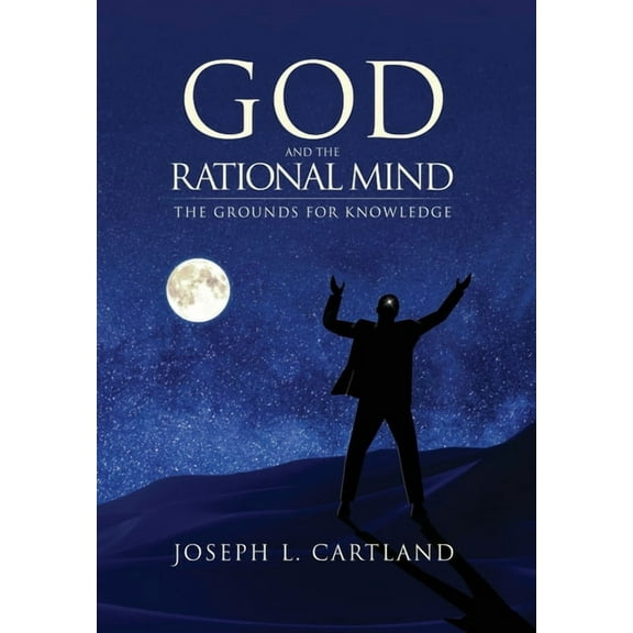 God and the Rational Mind: The Grounds for Knowledge, (Hardcover)