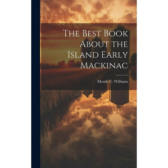The Best Book About the Island Early Mackinac, (Hardcover)