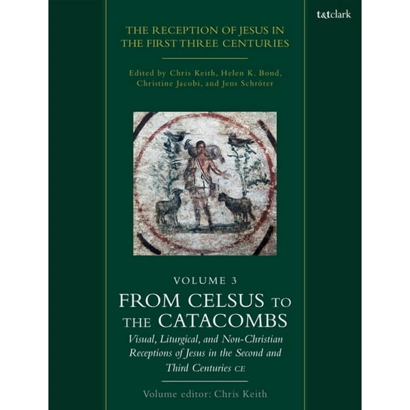 The Reception of Jesus in the First Three Centuries: Volume 3: From Celsus to the Catacombs: Visual, Liturgical, and Non, (Paperback)