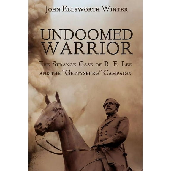 Undoomed Warrior: The Strange Case of Robert Lee and the Gettysburg Campaign, (Paperback)