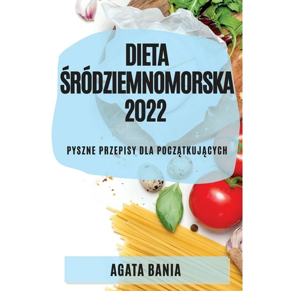 Dieta Śródziemnomorska 2022: Pyszne Przepisy Dla PoczĄtkujĄcych, (Paperback)