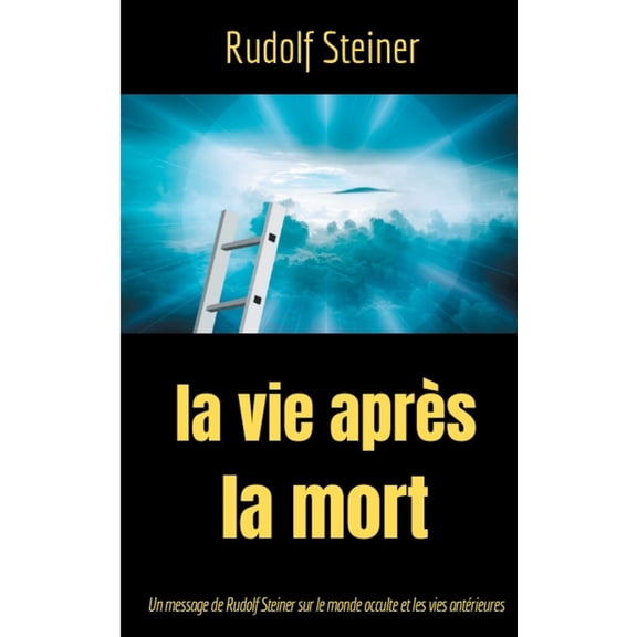 La Vie aprÃ¨s la mort: Un message de Rudolf Steiner sur le monde occulte et les vies antÃ©rieures, (Paperback)