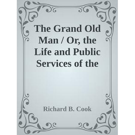 The Grand Old Man / Or, the Life and Public Services of the Right Honorable William Ewart Gladstone, Four Times Prime Minister of England -
