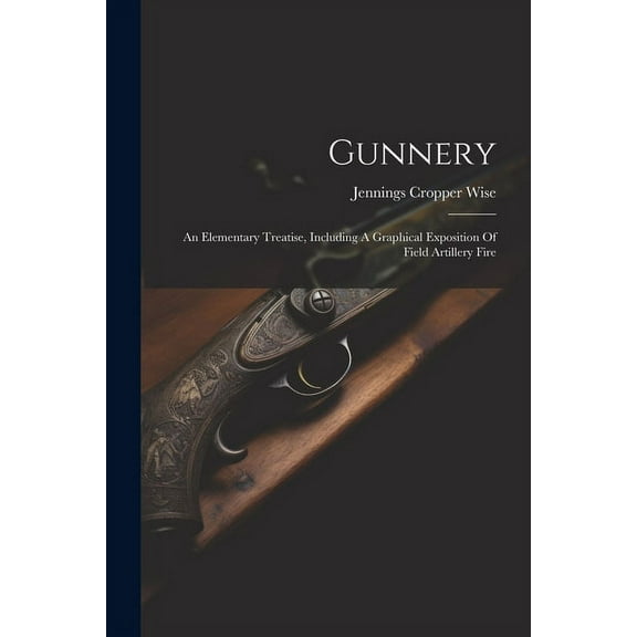 Gunnery: An Elementary Treatise, Including A Graphical Exposition Of Field Artillery Fire (Paperback)