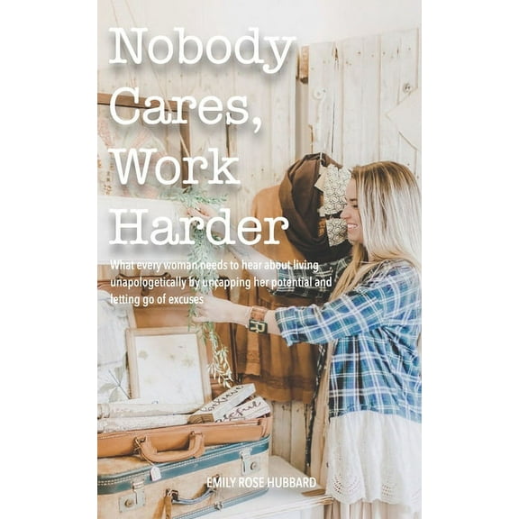 Nobody Cares, Work Harder: What every woman needs to hear about living unapologetically by uncapping her potential and letting go of excuses (Paperback)