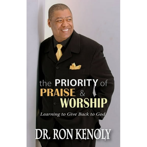 The Priority Of Praise & Worship : Learning To Give Back To God (Paperback)