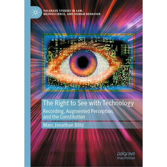 Palgrave Studies in Law, Neuroscience, a The Right to See with Technology: Recording, Augmented Perception, and the Constitution, (Hardcover)