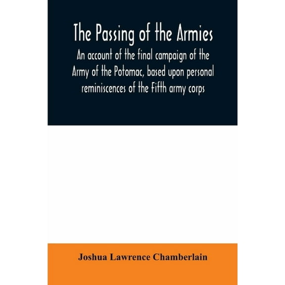 The passing of the armies: an account of the final campaign of the Army of the Potomac, based upon personal reminiscence, (Paperback)