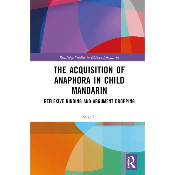 Routledge Studies in Chinese Linguistics The Acquisition of Anaphora in Child Mandarin: Reflexive Binding and Argument Dropping, (Hardcover)