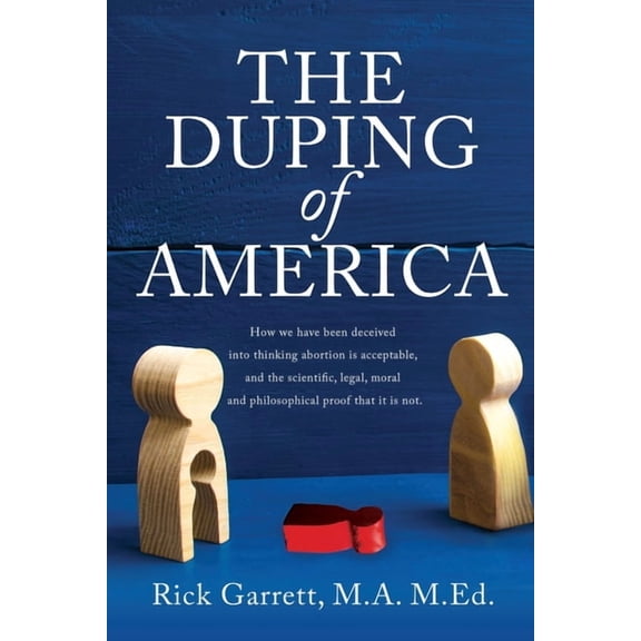 The Duping of America: How we have been deceived into thinking abortion is acceptable, and the scientific, legal, moral , (Paperback)