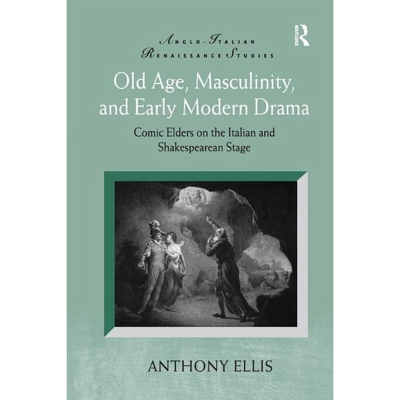 Anglo-Italian Renaissance Studies Old Age, Masculinity, and Early Modern Drama: Comic Elders on the Italian and Shakespearean Stage, (Paperback)