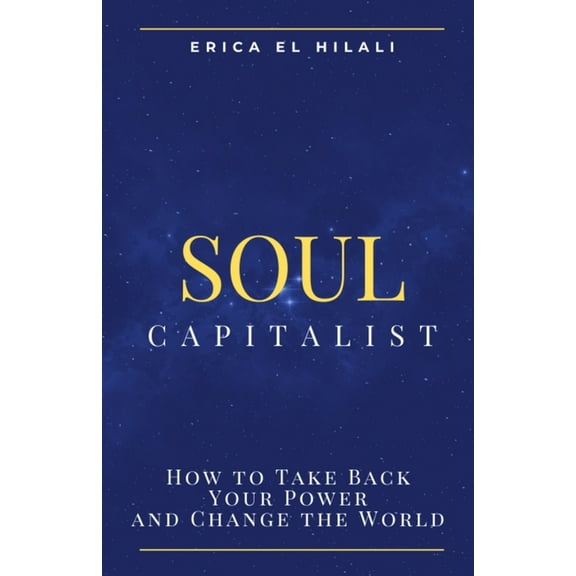 Soul Capitalism: How to Take Back Your Power and Change the World, (Paperback)