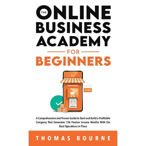 The Online Business Academy For Beginners: A Comprehensive and Proven Guide to Start and Build a Profitable Online Busin, (Hardcover)