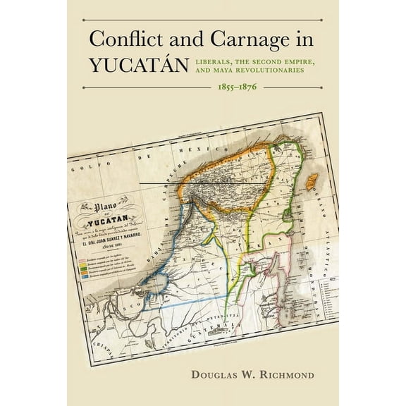 Conflict and Carnage in Yucatán : Liberals, the Second Empire, and Maya Revolutionaries, 1855–1876 (Edition 1) (Hardcover)
