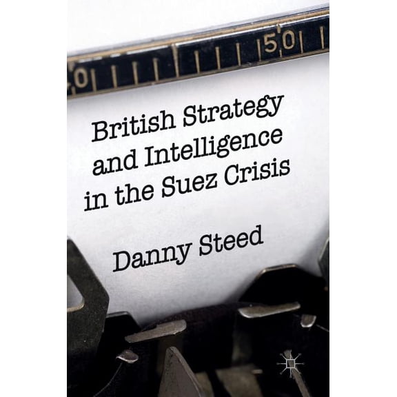 British Strategy and Intelligence in the Suez Crisis, (Hardcover)