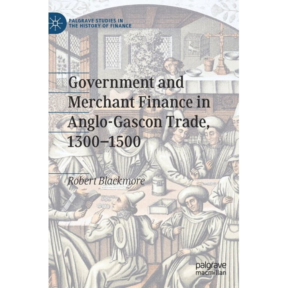 Palgrave Studies in the History of Finan Government and Merchant Finance in Anglo-Gascon Trade, 1300-1500, (Hardcover)