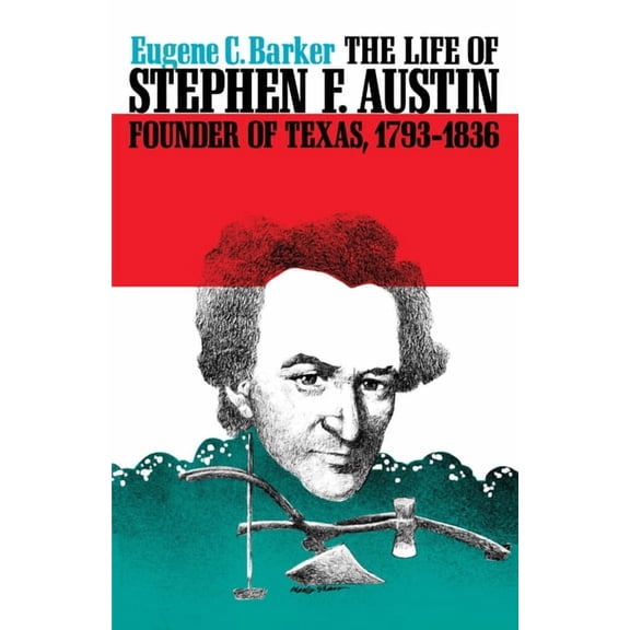 Texas History Paperbacks Series The Life of Stephen F. Austin, Founder of Texas, 1793-1836: A Chapter in the Westward Movement of the Anglo-American Peo, Book 0001, (Paperback)