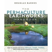The Permaculture Earthworks Handbook : How to Design and Build Swales, Dams, Ponds, and Other Water Harvesting Systems (Paperback)