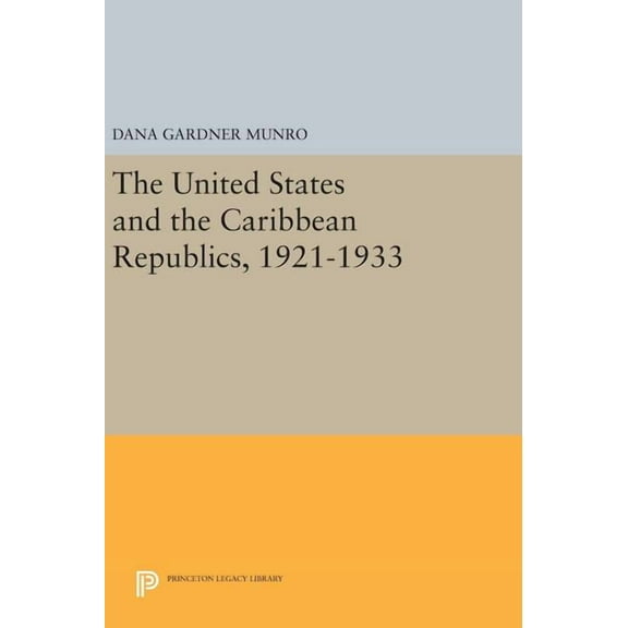 Princeton Legacy Library The United States and the Caribbean Republics, 1921-1933, Book 1396, (Hardcover)