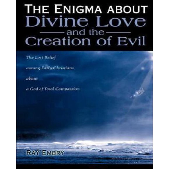 The Enigma about Divine Love and the Creation of Evil: The Lost Belief Among Early Christians about a God of Total Compassion