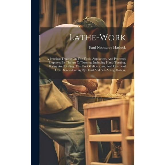 Lathe-work: A Practical Treatise On The Tools, Appliances, And Processes Employed In The Art Of Turning, Including Hand-turning, Boring And Drilling, The Use Of Slide Rests, And Overhead Gear, Screw-c