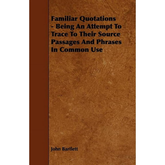 Familiar Quotations : Being an Attempt to Trace to Their Source Passages and Phrases in Common Use