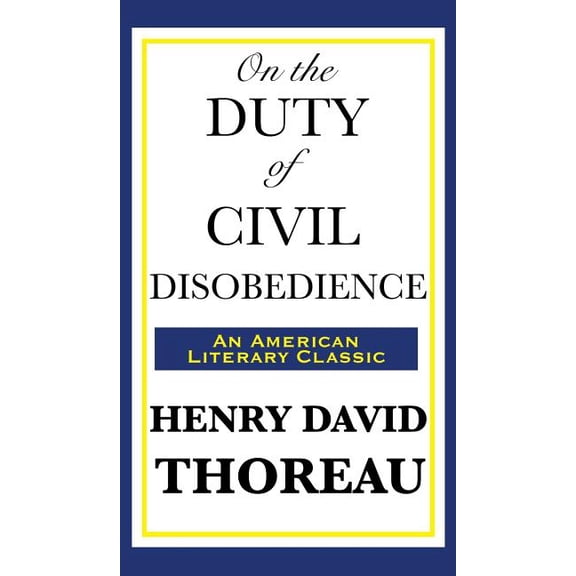 On the Duty of Civil Disobedience: A Classic Essay on Individual Conscience and Resistance to Unjust Authority, (Hardcover)