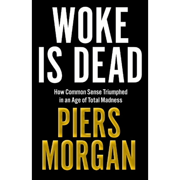 Pre-Owned Woke Is Dead: How Common Sense Triumphed in an Age of Total Madness (Hardcover) by Piers Morgan