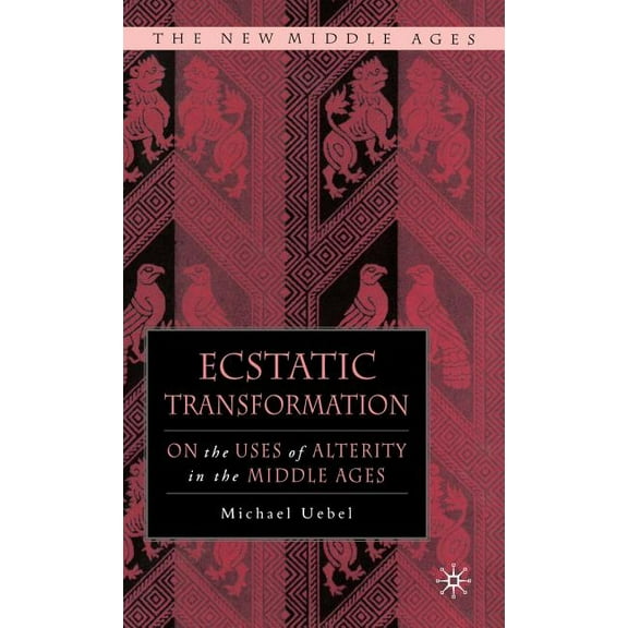 New Middle Ages Ecstatic Transformation: On the Uses of Alterity in the Middle Ages, (Hardcover)