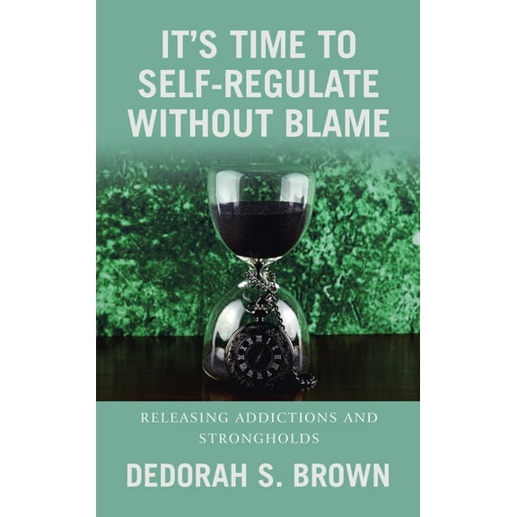 It's Time to Self-Regulate Without Blame: Releasing Addictions and Strongholds, (Hardcover)