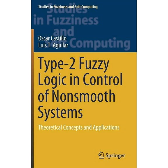 Studies in Fuzziness and Soft Computing Type-2 Fuzzy Logic in Control of Nonsmooth Systems: Theoretical Concepts and Applications, Book 373, (Hardcover)