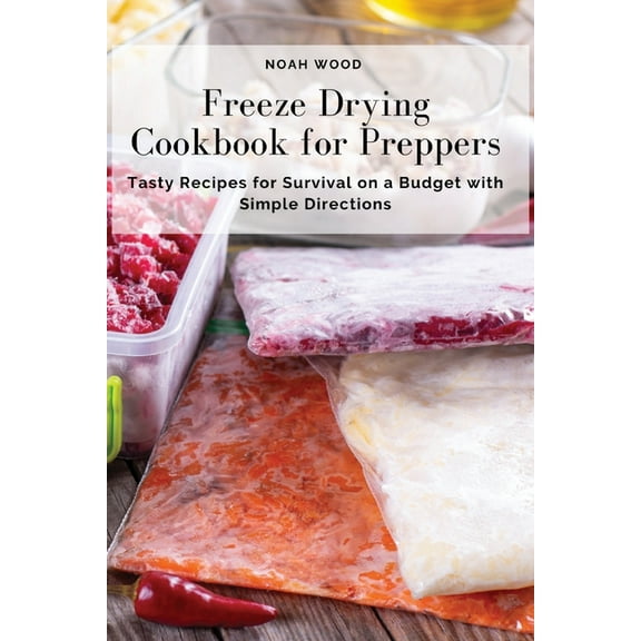 Freeze Drying Cookbook for Preppers: Tasty Recipes for Survival on a Budget with Simple Directions, (Paperback)