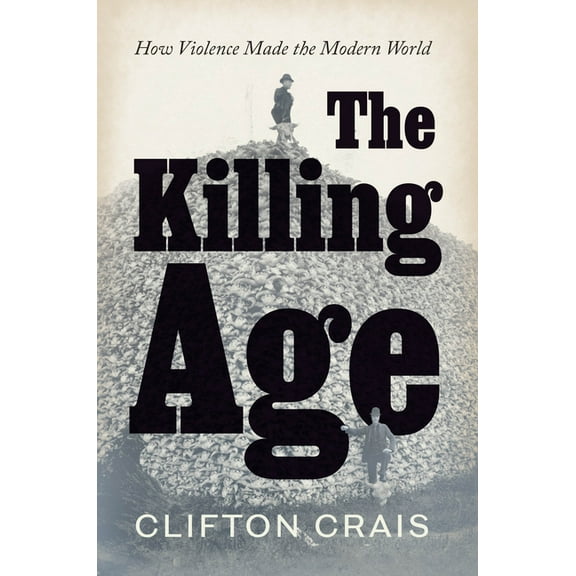 The Killing Age: How Violence Made the Modern World, (Hardcover)