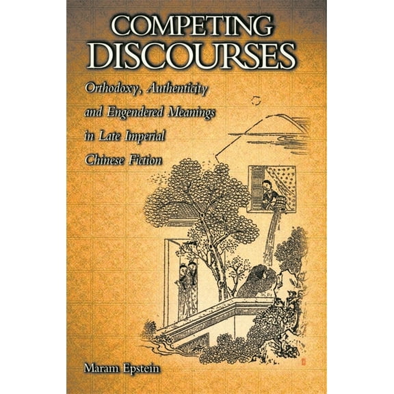 Harvard East Asian Monographs: Competing Discourses: Orthodoxy, Authenticity, and Engendered Meanings in Late Imperial Chinese Fiction (Hardcover)
