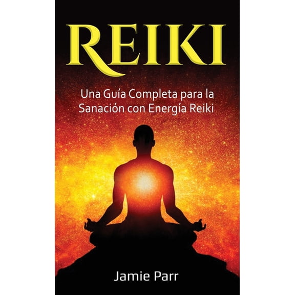 Reiki: Una GuÃa Completa para la Sanación con EnergÃa Reiki, (Hardcover)