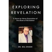 Exploring Revelation: A Verse by Verse Exposition of the Book of Revelation (Paperback) by Bill Shade