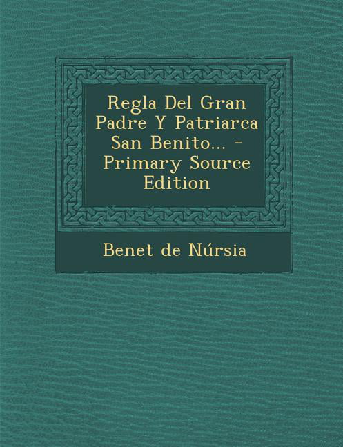 Regla del Gran Padre y Patriarca San Benito... - Primary Source Edition -  