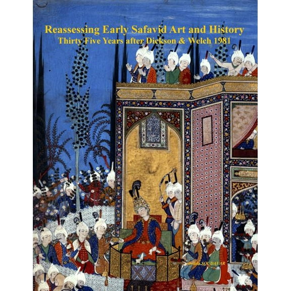 Reassessing Early Safavid Art and History, Thirty Five Years after Dickson & Welch 1981, (Paperback)