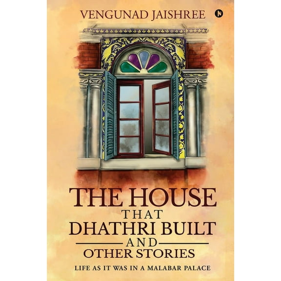 The House that Dhathri Built and Other Stories : Life as it was in a Malabar Palace (Paperback)