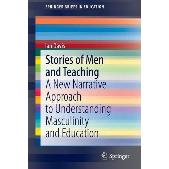 Springerbriefs in Education Stories of Men and Teaching: A New Narrative Approach to Understanding Masculinity and Education, (Paperback)