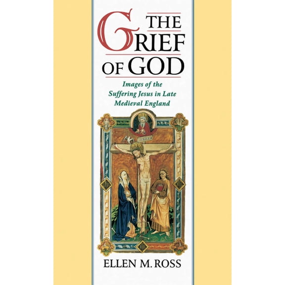 The Grief of God: Images of the Suffering of Jesus in Late Medieval England, (Hardcover)
