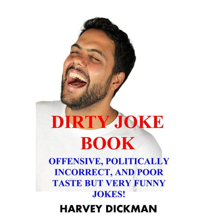 The Dirty Joke Book: Offensive, Politically Incorrect, and Poor Taste But Very Funny Jokes! (Second Edition) - (Best Very Funny Jokes)