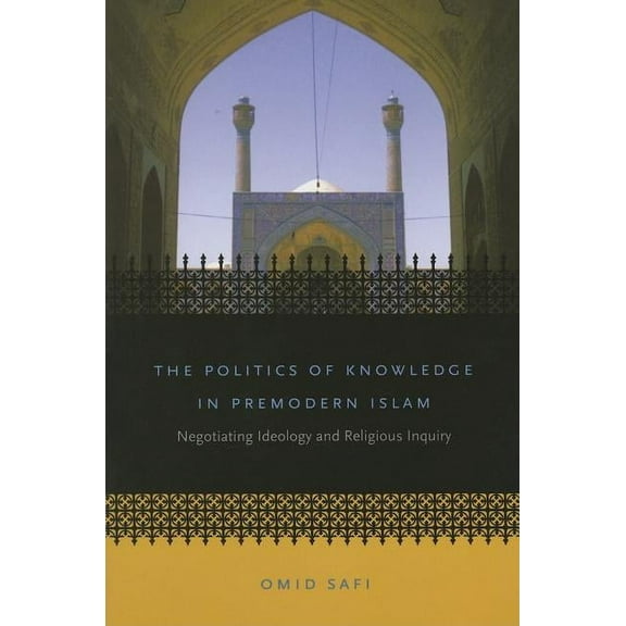 Islamic Civilization and Muslim Networks The Politics of Knowledge in Premodern Islam: Negotiating Ideology and Religious Inquiry, (Paperback)