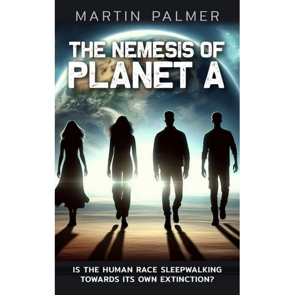 The Nemesis of Planet A - Is The Human Race Sleep Walking Towards Its Own Extinction?, (Hardcover)